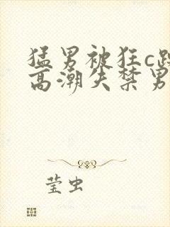 猛男被狂c躁到高潮失禁男