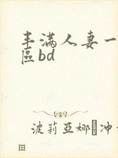 丰满人妻一区二区bd