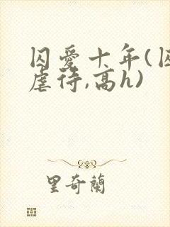 囚爱十年(囚禁虐待,高h)