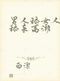 男人舔女人逼逼舔来高潮