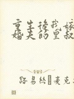 重生后我嫁了未婚夫的皇叔