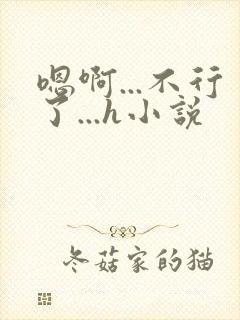 嗯啊...不行了...h小说