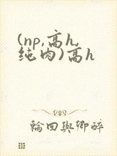 (np,高h,纯肉)高h封面