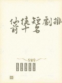 仙侠短剧排行榜前十名