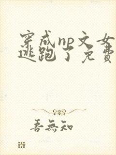 穿成np文女主逃跑了免费阅读
