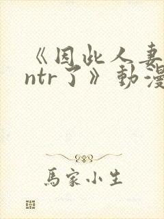 《因此人妻就被ntr了》动漫完整