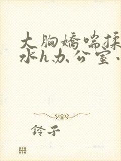 大胸娇喘揉捏奶水h办公室小说封面