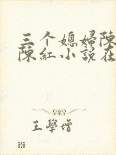 三个媳妇陈法蓉陈红小说在线阅读