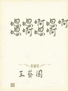 嗯嗯啊嗯啊嗯啊嗯啊嗯啊