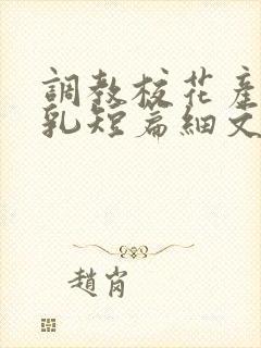 调教校花产奶催乳短篇细文小说h