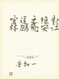 官道之绝对权力林鹏飞安江小说在线