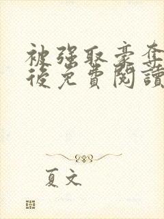 被强取豪夺多年后免费阅读