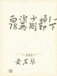 白洁少妇1～178无删节下集