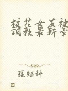 校花女友被屈辱调教最新章节