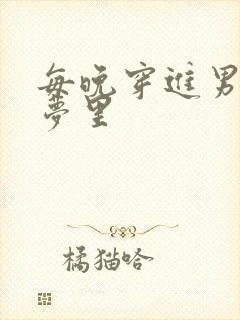 每晚穿进男神春梦里