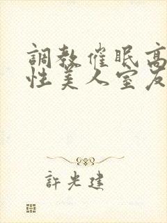 调教催眠高冷双性美人室友