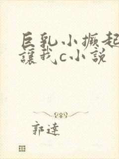 巨乳小撅起屁股让我c小说