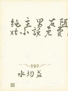 纯主男友堕落txt小说免费阅读全文