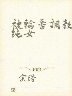 被轮番调教的清纯女