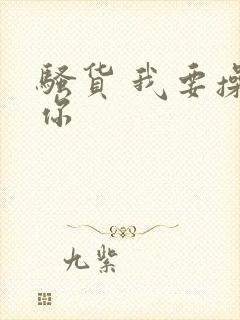 骚货 我要操死你