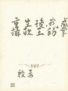 重生后,我成了摄政王的掌心宠小说