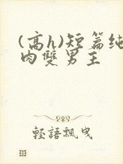 (高h)短篇纯肉双男主封面