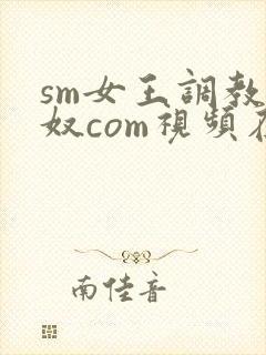 sm女王调教男奴com视频在线