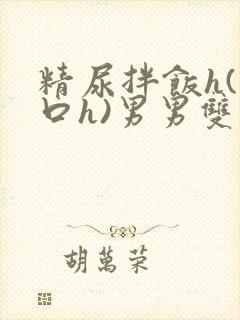 精尿拌饭h(重口h)男男双性