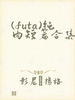 (futa)纯肉短篇合集
