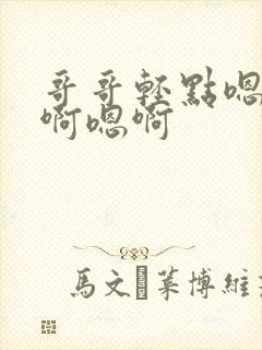 哥哥轻点嗯啊嗯啊嗯啊