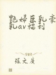 艳妇巨乳豪妇荡乳av福利封面