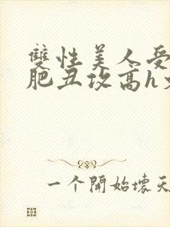 双性美人受和老肥丑攻高h文
