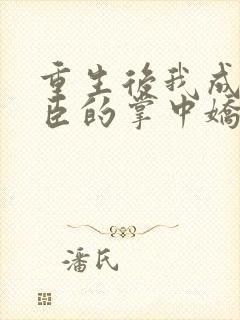 重生后我成了权臣的掌中娇哪里看