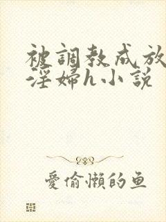 被调教成放荡小淫妇h小说