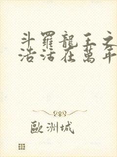 斗罗龙王之霍雨浩活在万年后笔趣阁