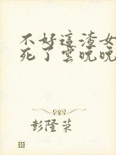 不好这渣女要虐死了云晚晚最新章节在线阅