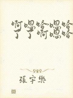 啊嗯哈嗯哈受不了了啊嗯哈嗯