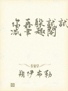 你再躲试试无删减笔趣阁