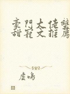 豪门大佬双男主甜宠文推荐