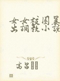 女女校园暴露露出调教小说