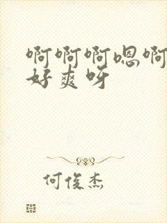 啊啊啊嗯啊好大好爽呀