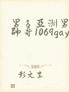 男♂亚洲男同志帅哥1069gay