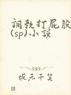 调教打屁股惩罚(sp)小说