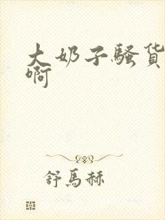 大奶子骚货啊啊啊