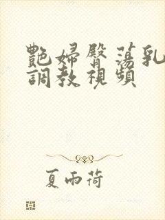 艳妇臀荡乳欲伦调教视频