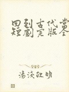 回到古代当王妃短剧完版全集