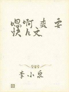 嗯啊 爽 要 快 h文