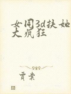 女同3d扶她巨大疯狂