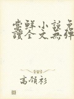 尝鲜小说免费阅读全文无弹窗