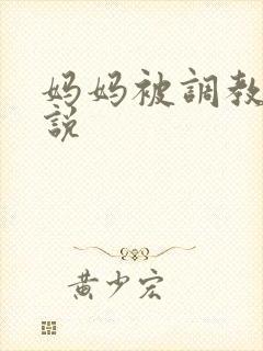 妈妈被调教h小说